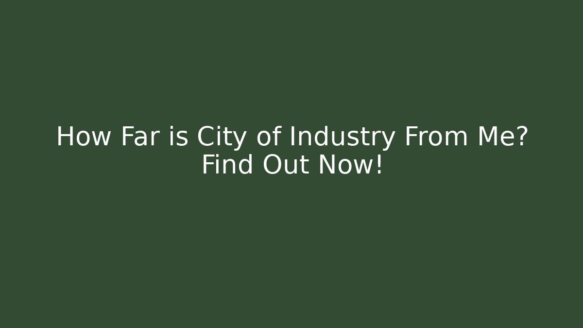 How Far is City of Industry From Me? Find Out Now!