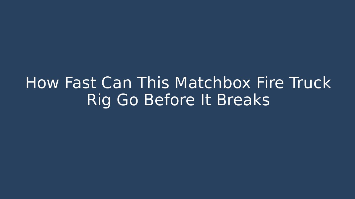 How Fast Can This Matchbox Fire Truck Rig Go Before It Breaks
