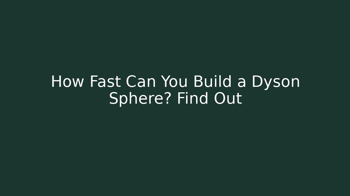 How Fast Can You Build a Dyson Sphere? Find Out