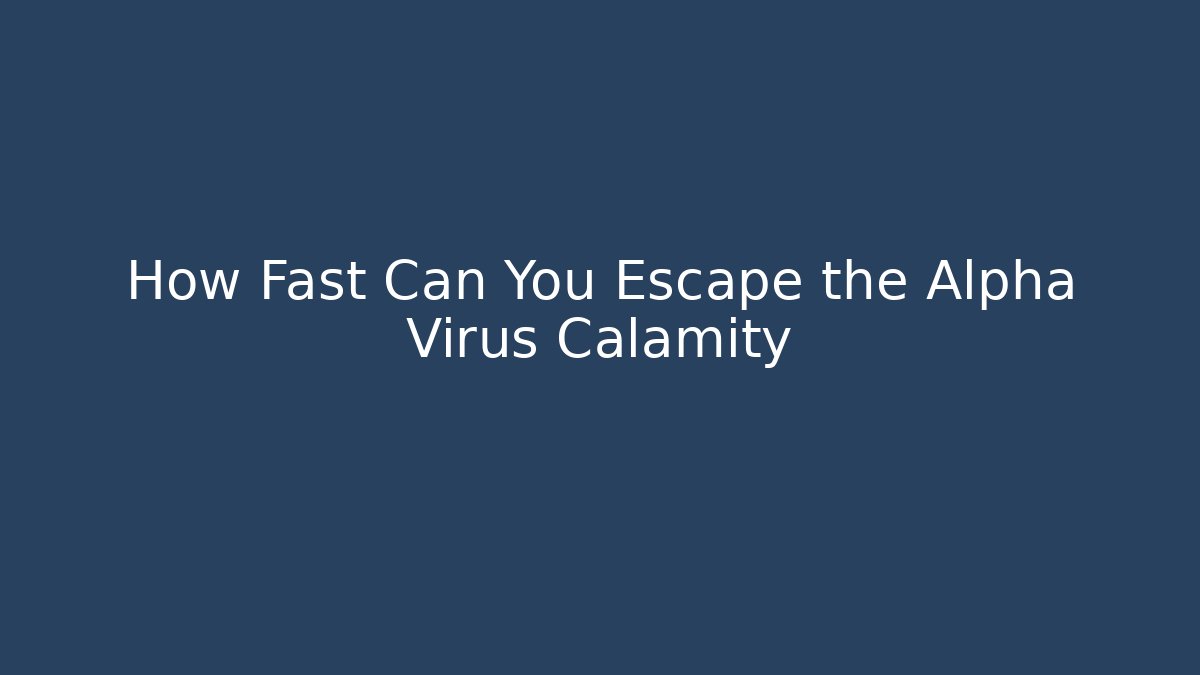 How Fast Can You Escape the Alpha Virus Calamity
