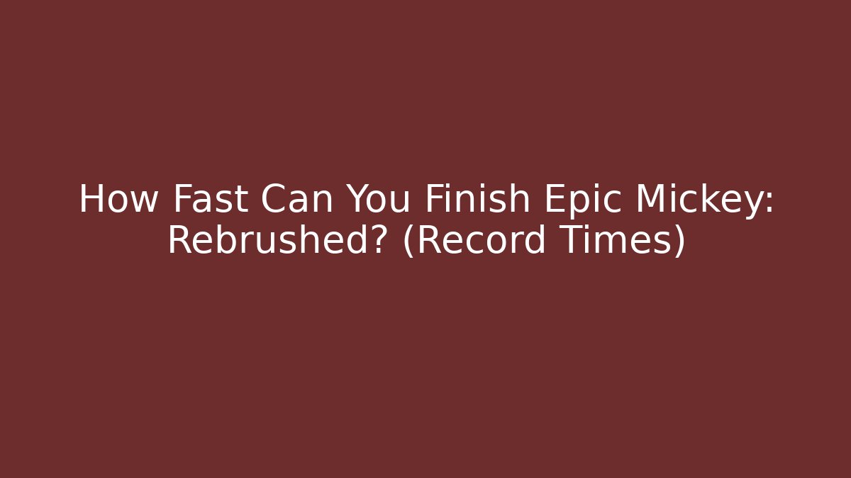 How Fast Can You Finish Epic Mickey: Rebrushed? (Record Times) - Create More Assets