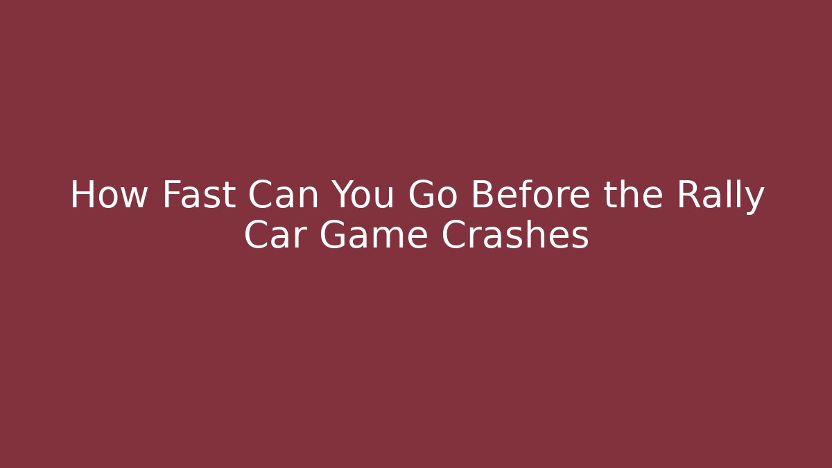 How Fast Can You Go Before the Rally Car Game Crashes