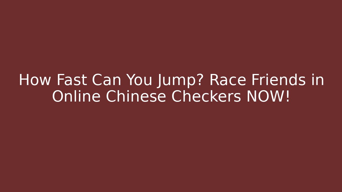 How Fast Can You Jump? Race Friends in Online Chinese Checkers NOW!