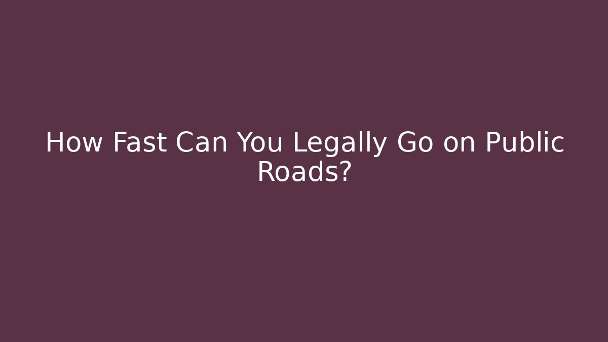 How Fast Can You Legally Go on Public Roads?