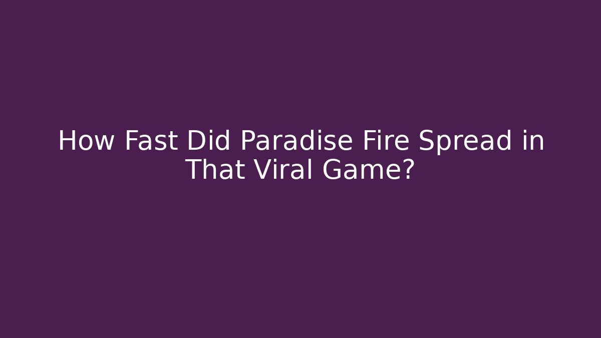 How Fast Did Paradise Fire Spread in That Viral Game? - Create More Assets
