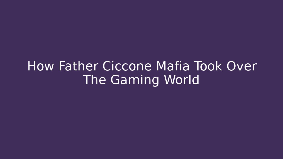 How Father Ciccone Mafia Took Over The Gaming World