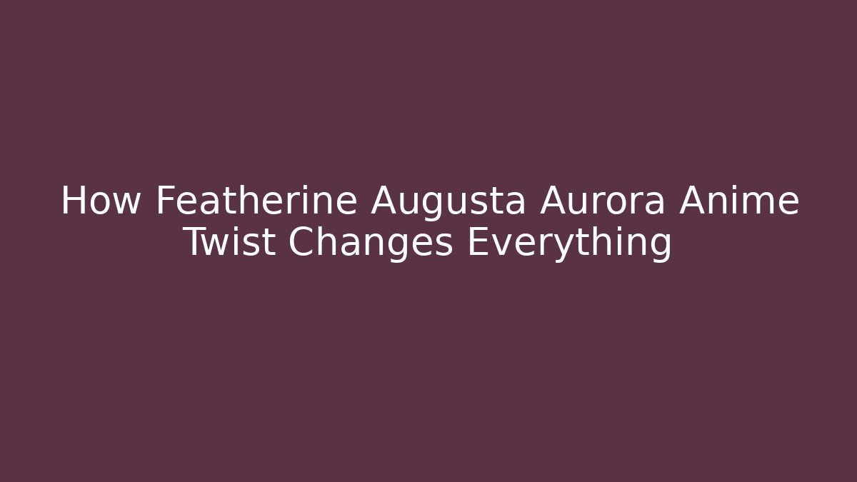 How Featherine Augusta Aurora Anime Twist Changes Everything