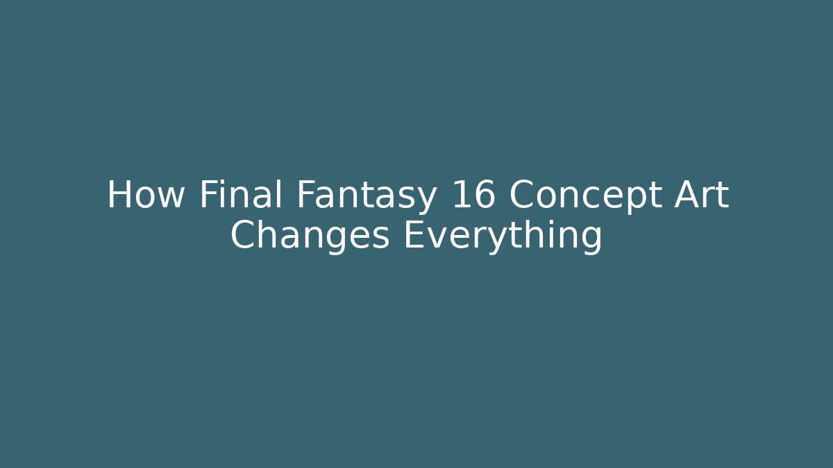 How Final Fantasy 16 Concept Art Changes Everything
