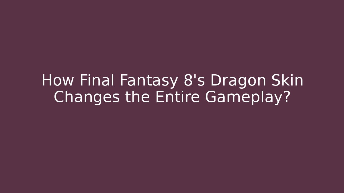 How Final Fantasy 8's Dragon Skin Changes the Entire Gameplay?