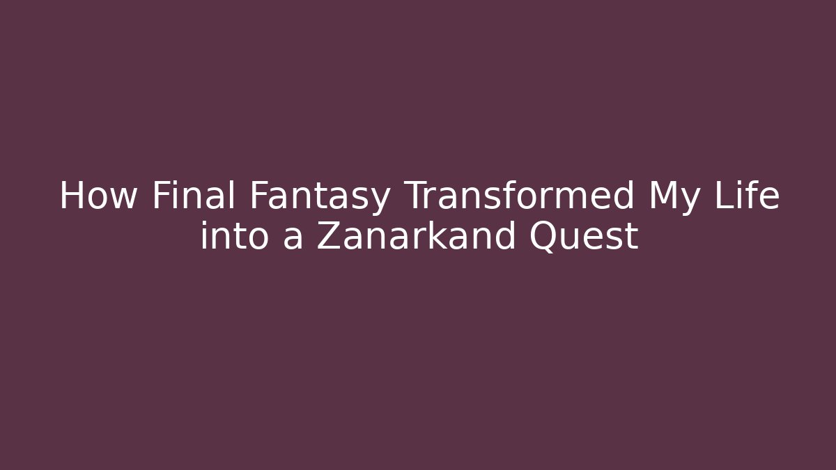 How Final Fantasy Transformed My Life into a Zanarkand Quest
