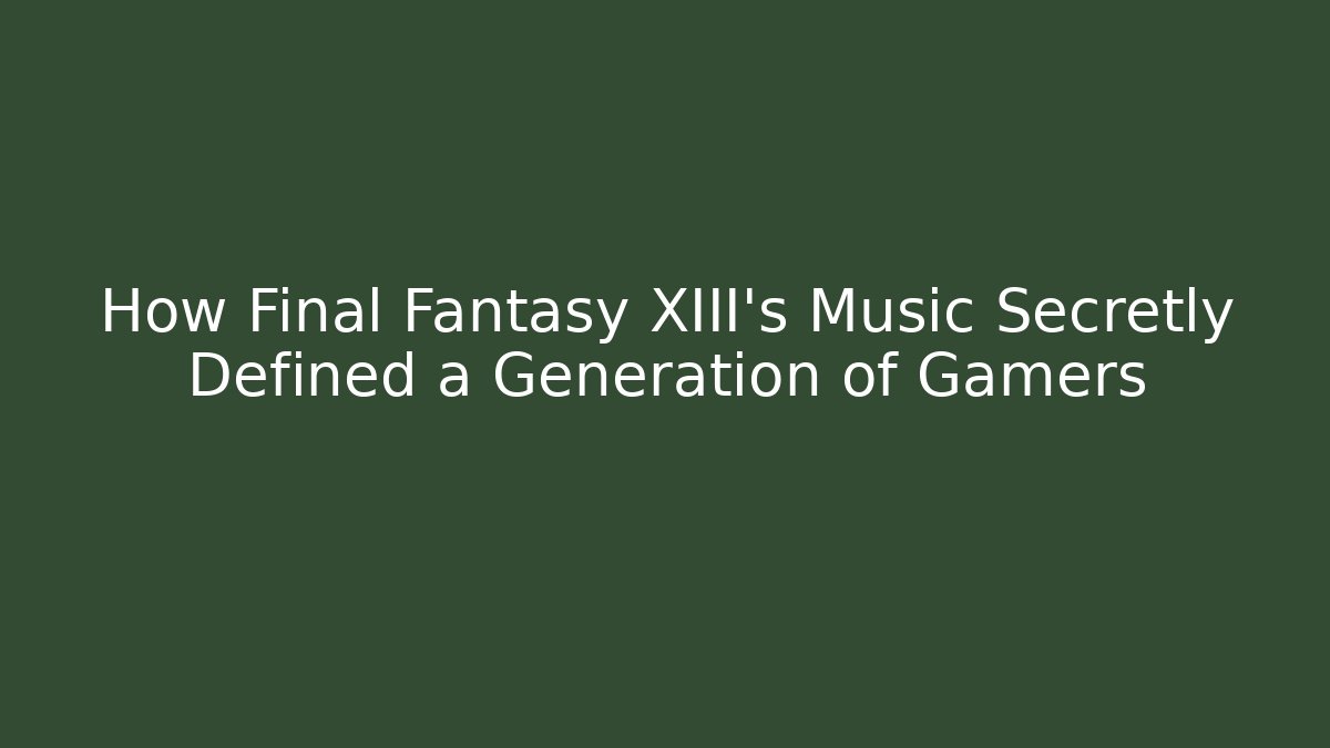 How Final Fantasy XIII's Music Secretly Defined a Generation of Gamers