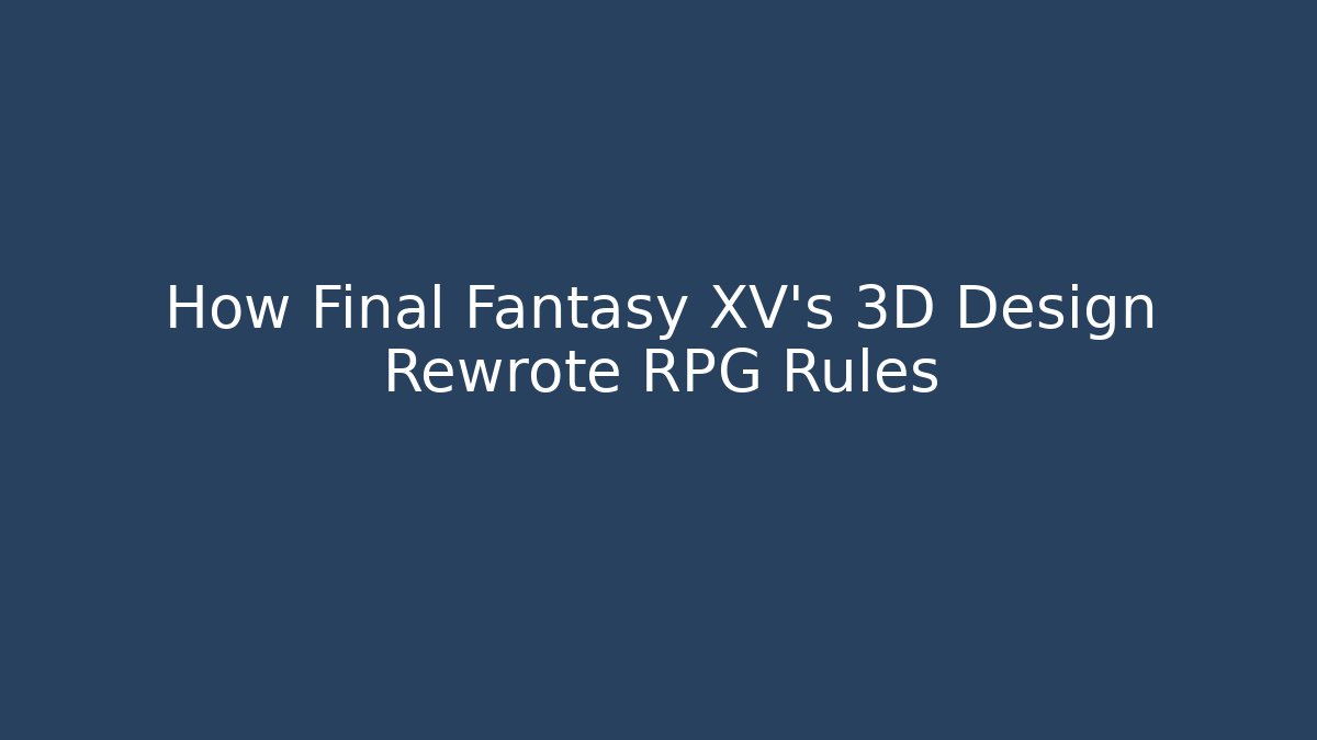 How Final Fantasy XV's 3D Design Rewrote RPG Rules - Create More Assets