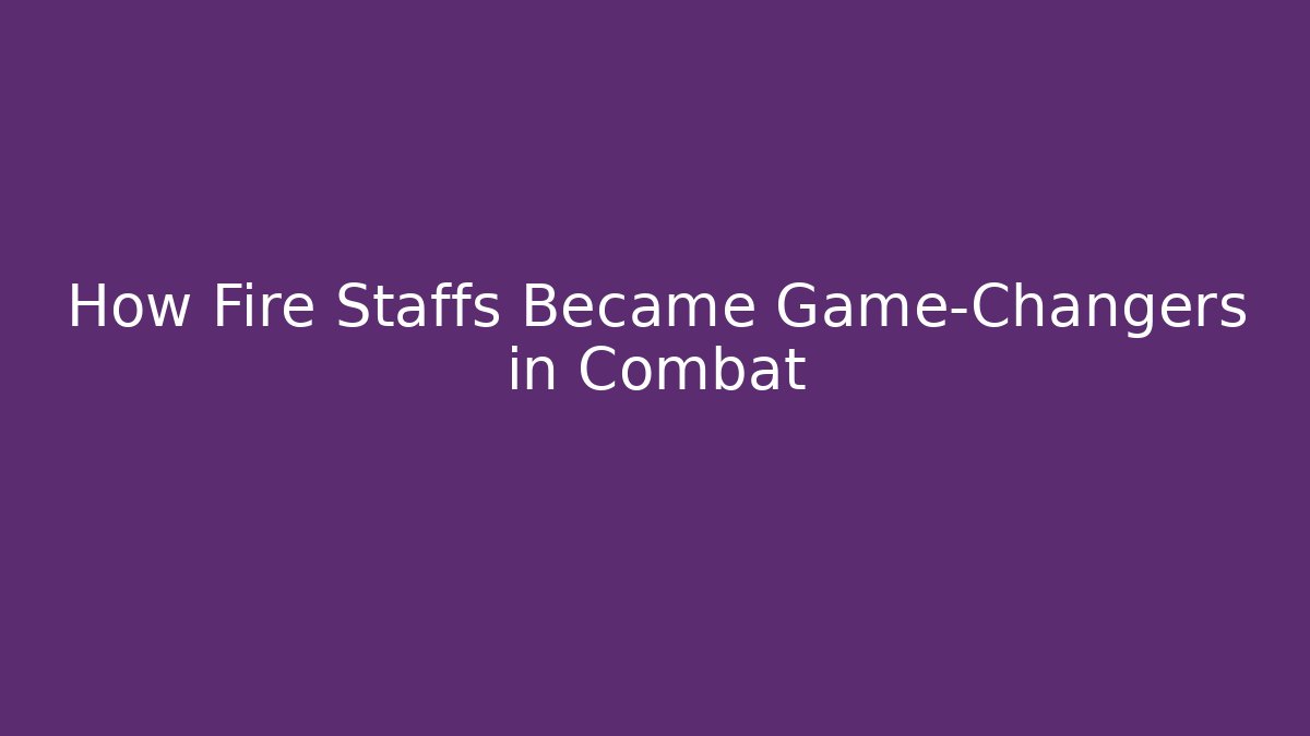 How Fire Staffs Became Game-Changers in Combat