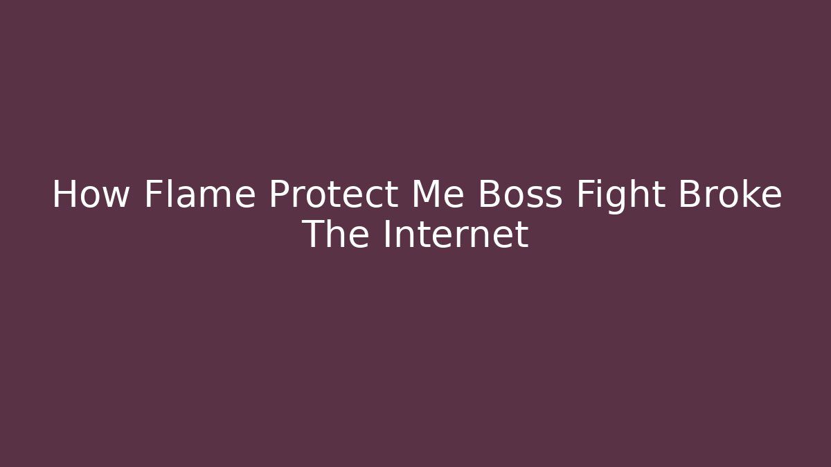 How Flame Protect Me Boss Fight Broke The Internet