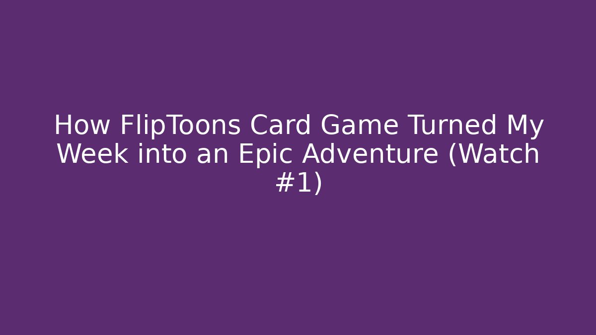 How FlipToons Card Game Turned My Week into an Epic Adventure (Watch #1)