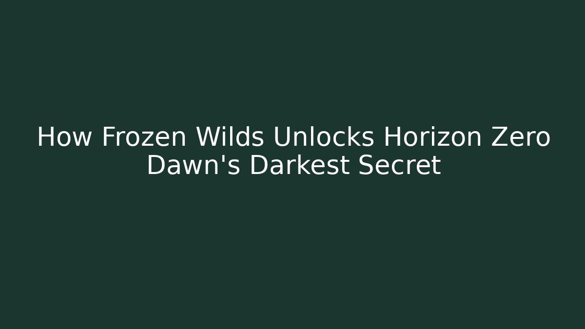 How Frozen Wilds Unlocks Horizon Zero Dawn's Darkest Secret