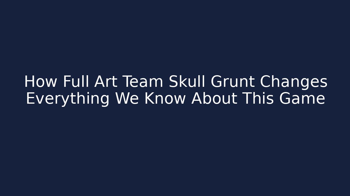 How Full Art Team Skull Grunt Changes Everything We Know About This Game