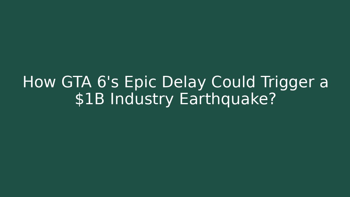 How GTA 6's Epic Delay Could Trigger a $1B Industry Earthquake?