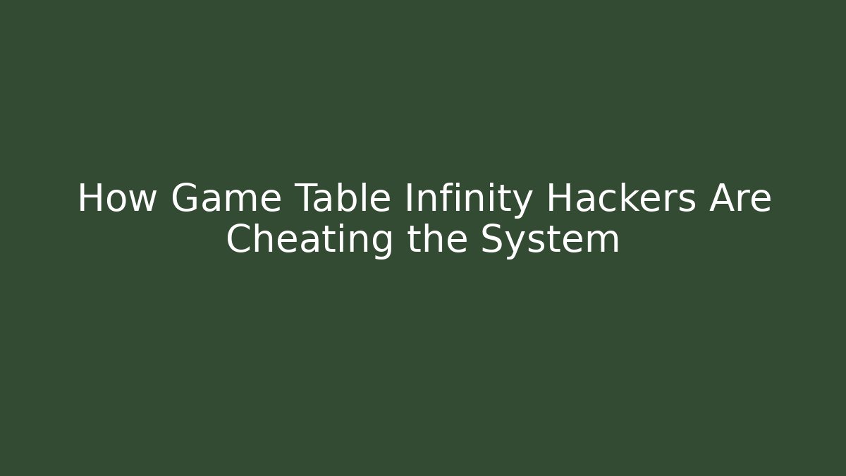How Game Table Infinity Hackers Are Cheating the System - Create More Assets