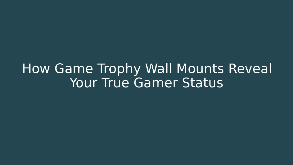 How Game Trophy Wall Mounts Reveal Your True Gamer Status