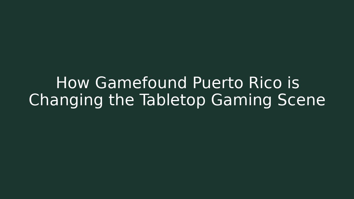 How Gamefound Puerto Rico is Changing the Tabletop Gaming Scene