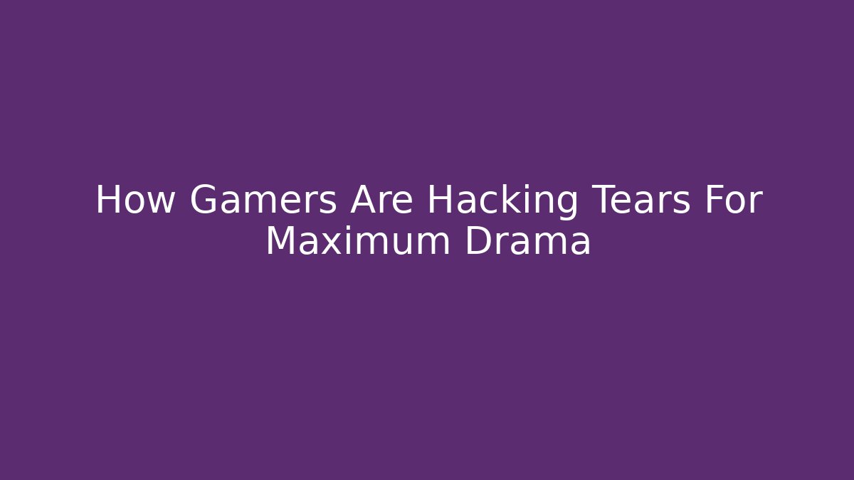 How Gamers Are Hacking Tears For Maximum Drama