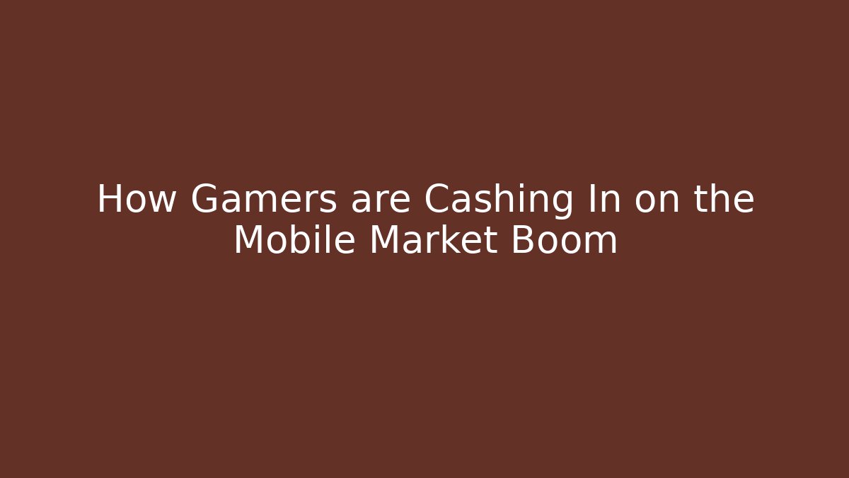 How Gamers are Cashing In on the Mobile Market Boom
