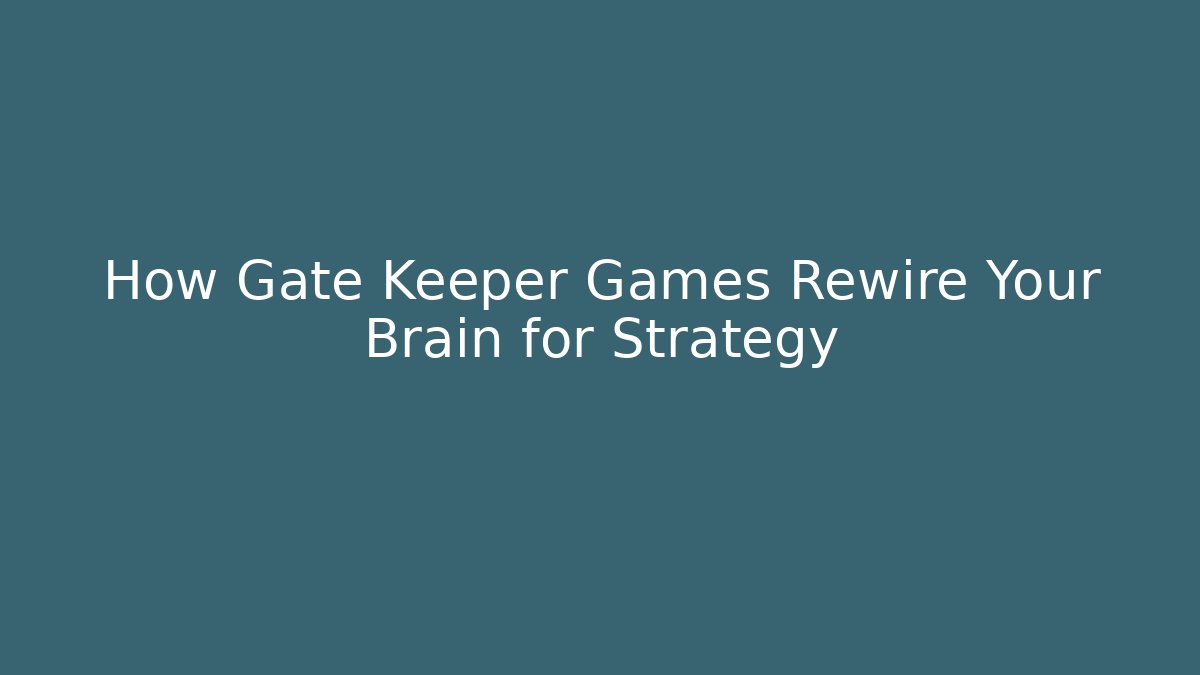 How Gate Keeper Games Rewire Your Brain for Strategy - Create More Assets