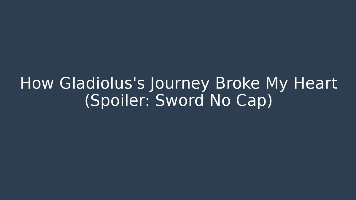 How Gladiolus's Journey Broke My Heart (Spoiler: Sword No Cap)