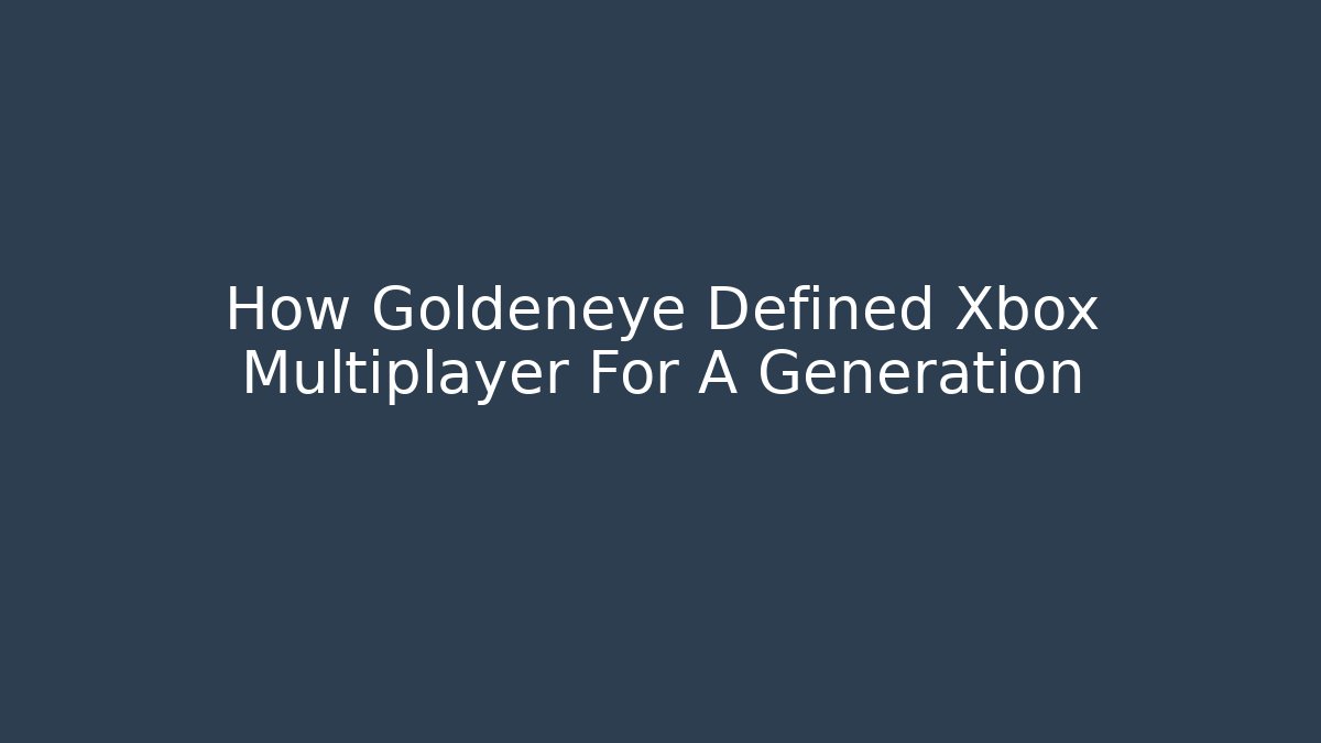 How Goldeneye Defined Xbox Multiplayer For A Generation