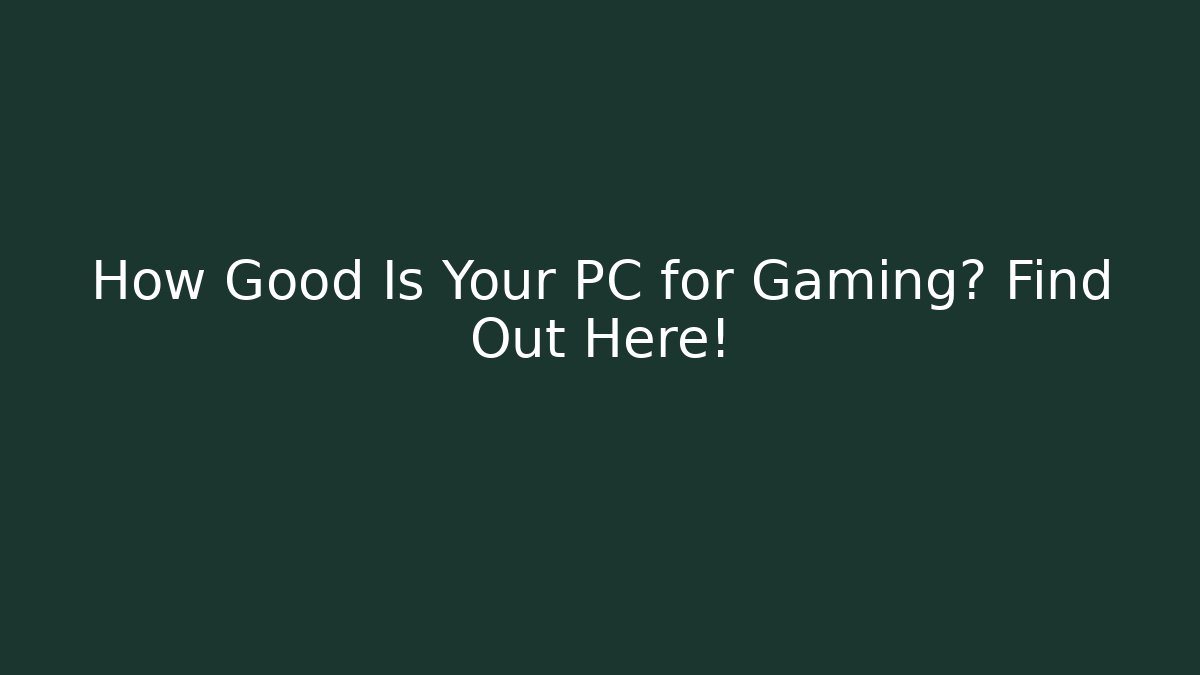 How Good Is Your PC for Gaming? Find Out Here!