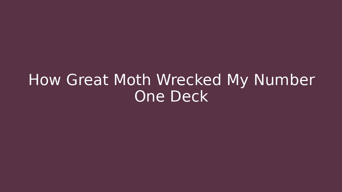 How Great Moth Wrecked My Number One Deck