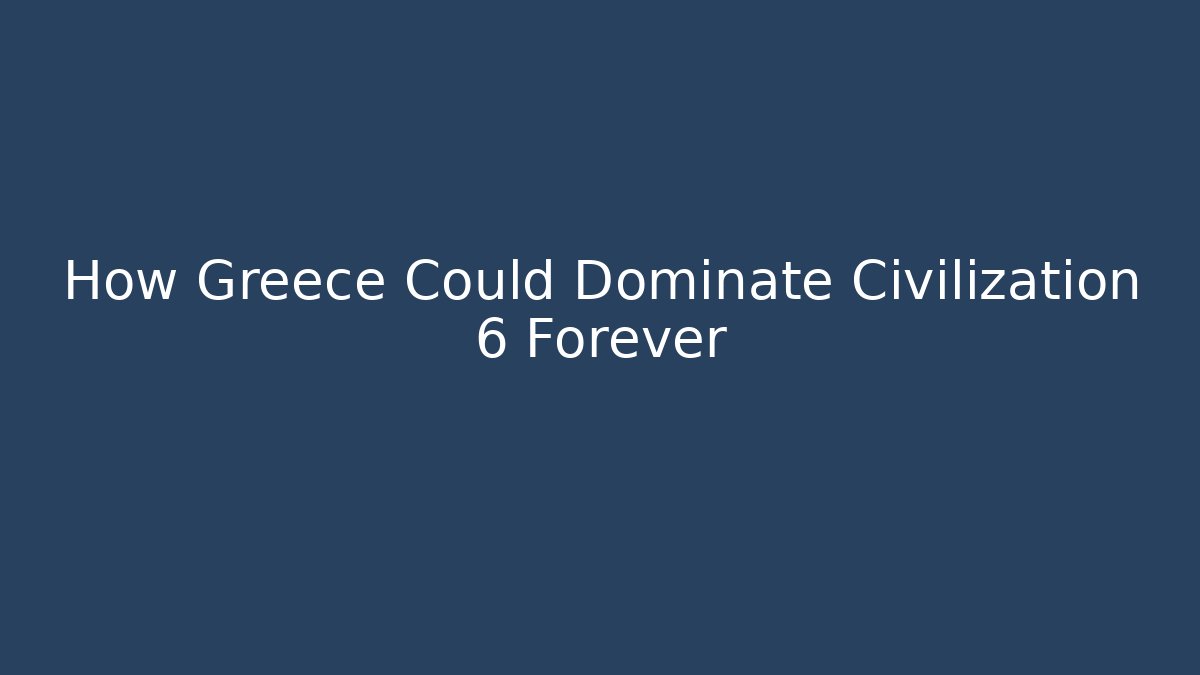 How Greece Could Dominate Civilization 6 Forever