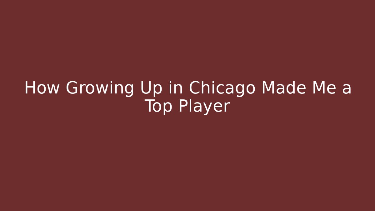 How Growing Up in Chicago Made Me a Top Player