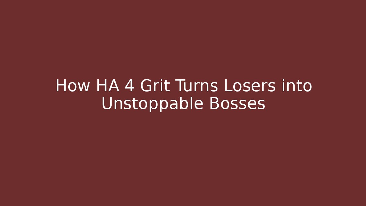 How HA 4 Grit Turns Losers into Unstoppable Bosses