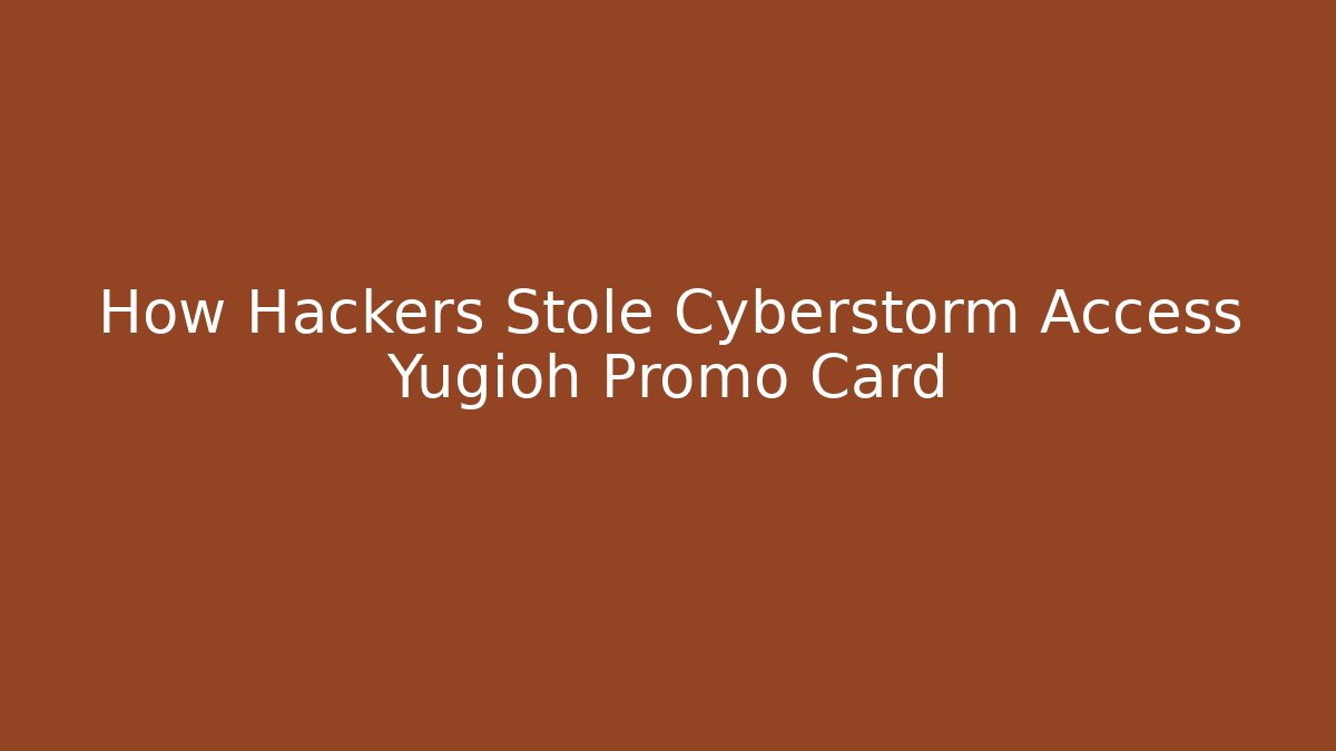 How Hackers Stole Cyberstorm Access Yugioh Promo Card