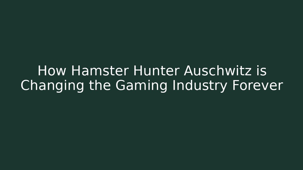 How Hamster Hunter Auschwitz is Changing the Gaming Industry Forever - Create More Assets