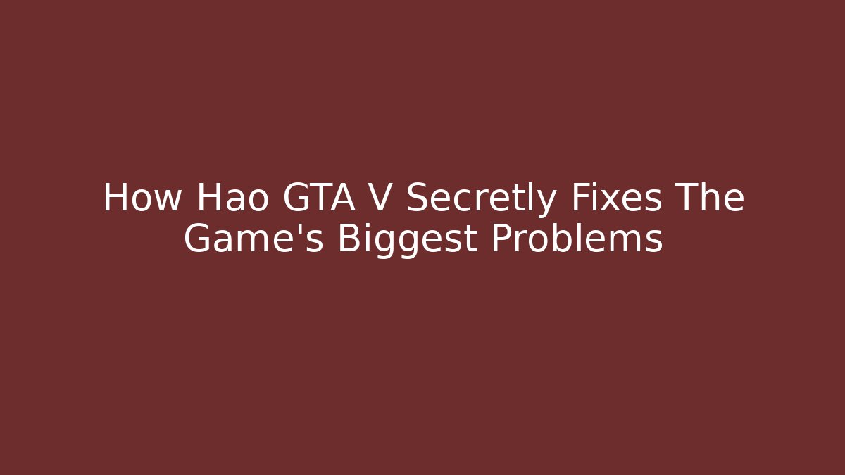 How Hao GTA V Secretly Fixes The Game's Biggest Problems