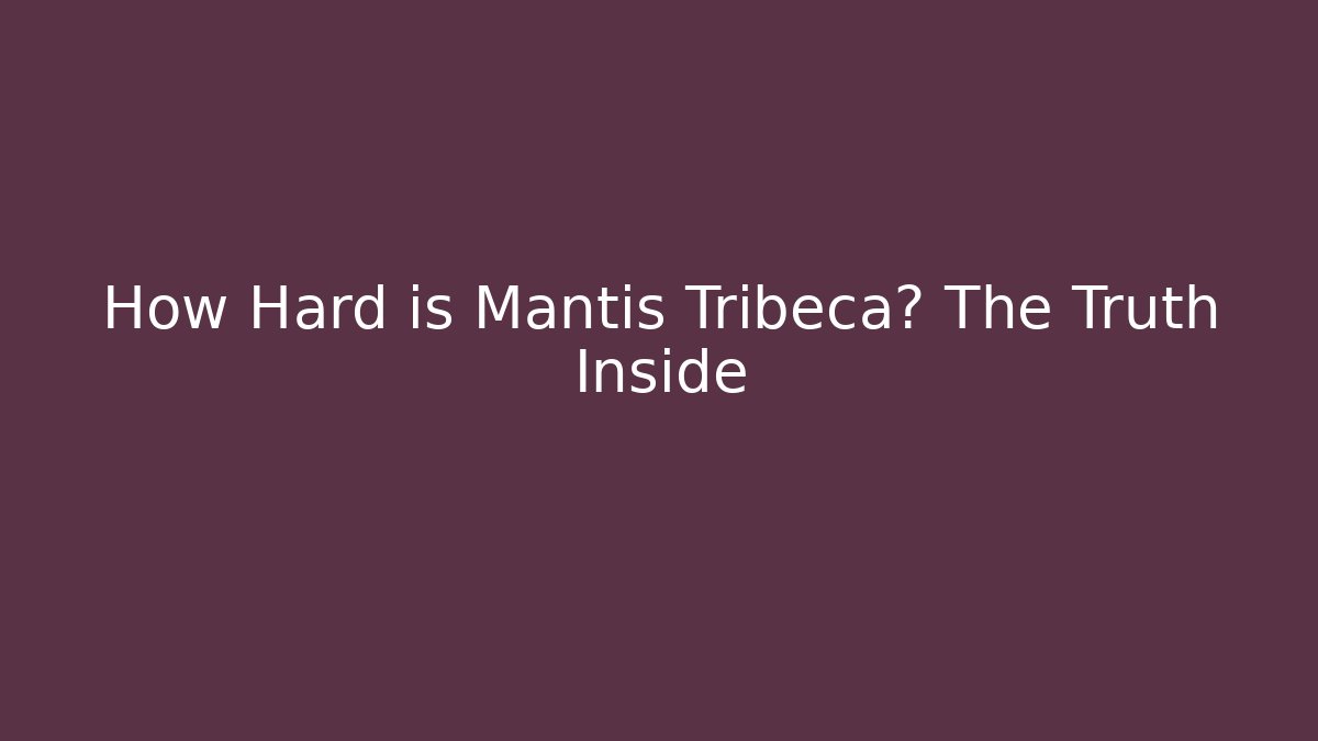 How Hard is Mantis Tribeca? The Truth Inside