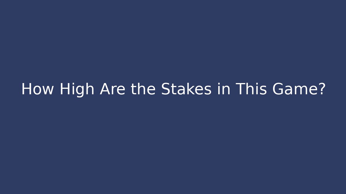 How High Are the Stakes in This Game?