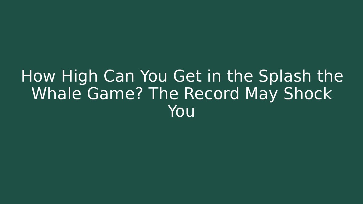 How High Can You Get in the Splash the Whale Game? The Record May Shock You