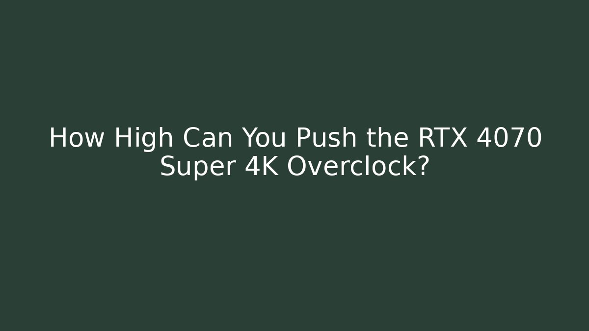 How High Can You Push the RTX 4070 Super 4K Overclock? - Create More Assets