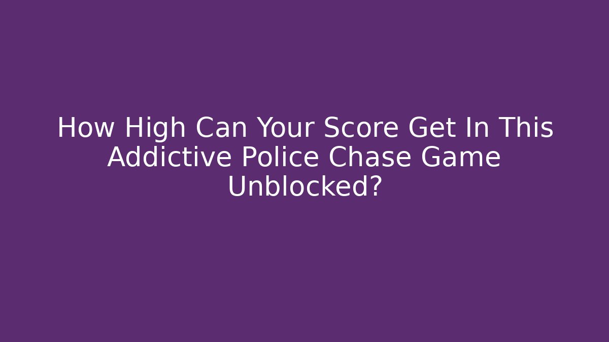 How High Can Your Score Get In This Addictive Police Chase Game Unblocked?