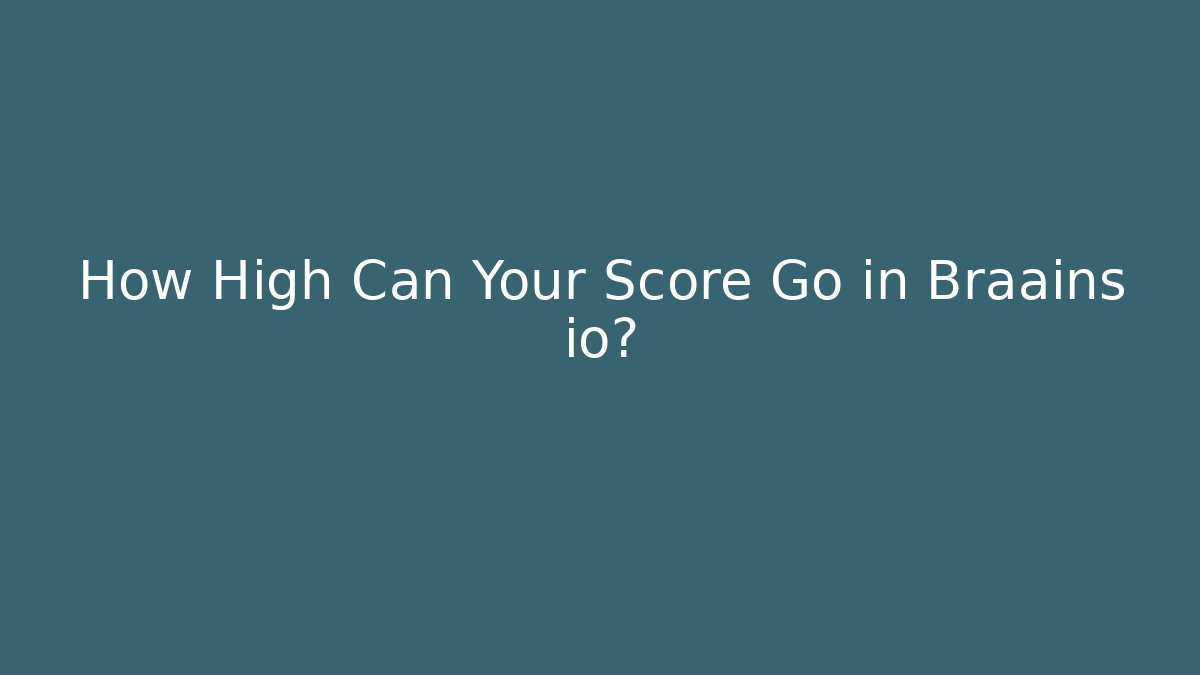 How High Can Your Score Go in Braains io?