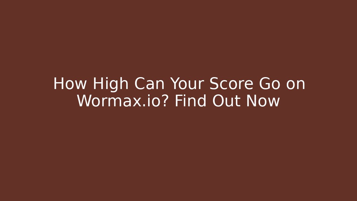 How High Can Your Score Go on Wormax.io? Find Out Now