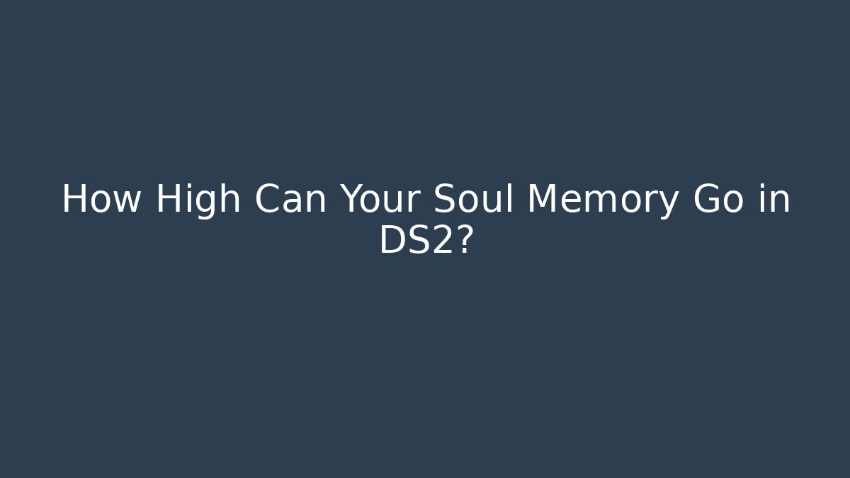 How High Can Your Soul Memory Go in DS2? - Create More Assets