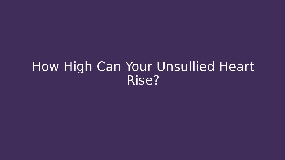 How High Can Your Unsullied Heart Rise? - Create More Assets