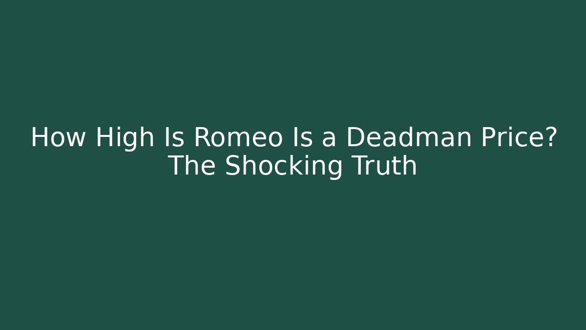 How High Is Romeo Is a Deadman Price? The Shocking Truth