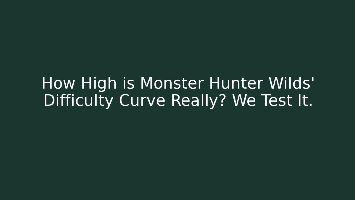 How High is Monster Hunter Wilds' Difficulty Curve Really? We Test It.