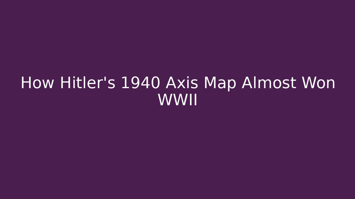 How Hitler's 1940 Axis Map Almost Won WWII - Create More Assets